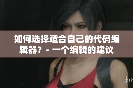 如何選擇適合自己的代碼編輯器？- 一個編輯的建議