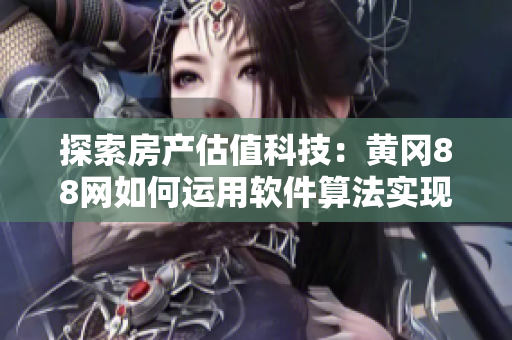 探索房產(chǎn)估值科技：黃岡88網(wǎng)如何運(yùn)用軟件算法實(shí)現(xiàn)準(zhǔn)確估價
