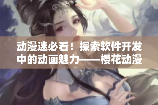 動漫迷必看！探索軟件開發(fā)中的動畫魅力——櫻花動漫門戶網(wǎng)站
