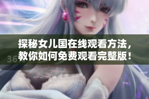 探秘女兒國(guó)在線觀看方法，教你如何免費(fèi)觀看完整版！