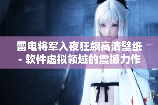 雷電將軍入夜狂飆高清壁紙- 軟件虛擬領(lǐng)域的震撼力作!