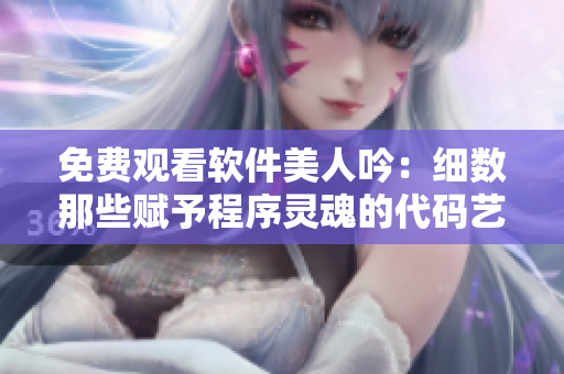 免費觀看軟件美人吟：細數(shù)那些賦予程序靈魂的代碼藝術(shù)