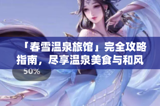 「春雪溫泉旅館」完全攻略指南，盡享溫泉美食與和風(fēng)體驗(yàn)