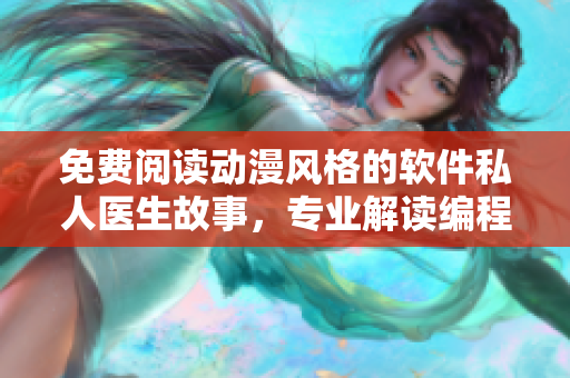 免費(fèi)閱讀動漫風(fēng)格的軟件私人醫(yī)生故事，專業(yè)解讀編程難題