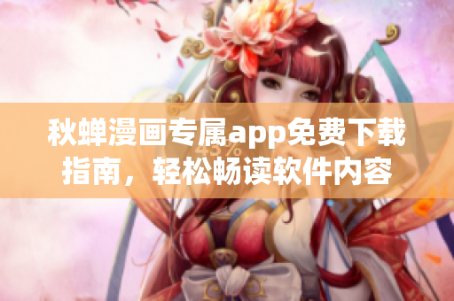秋蟬漫畫專屬app免費(fèi)下載指南，輕松暢讀軟件內(nèi)容