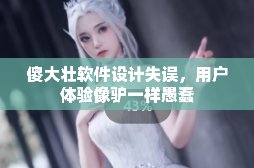 傻大壯軟件設(shè)計失誤，用戶體驗像驢一樣愚蠢