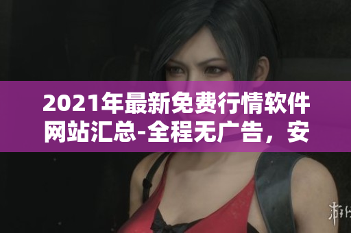 2021年最新免費行情軟件網站匯總-全程無廣告，安全下載！
