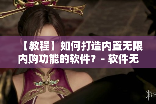 【教程】如何打造內(nèi)置無(wú)限內(nèi)購(gòu)功能的軟件？- 軟件無(wú)限內(nèi)購(gòu)功能教程