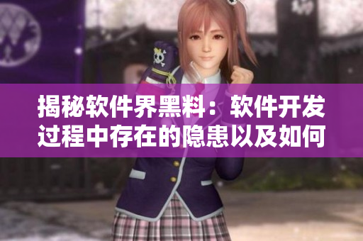 揭秘軟件界黑料：軟件開發(fā)過程中存在的隱患以及如何避免