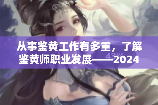 從事鑒黃工作有多重，了解鑒黃師職業(yè)發(fā)展——2024年的轉(zhuǎn)折點