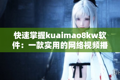 快速掌握kuaimao8kw軟件：一款實用的網(wǎng)絡(luò)視頻播放工具