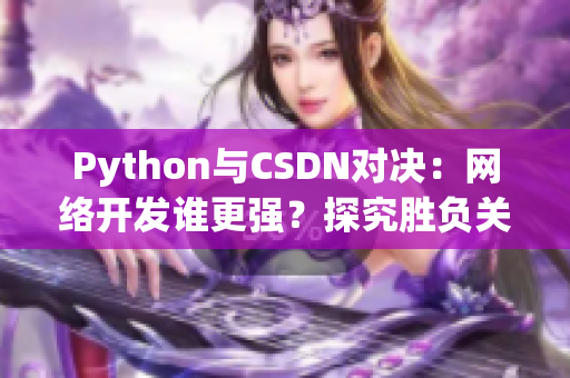 Python與CSDN對(duì)決：網(wǎng)絡(luò)開(kāi)發(fā)誰(shuí)更強(qiáng)？探究勝負(fù)關(guān)鍵因素