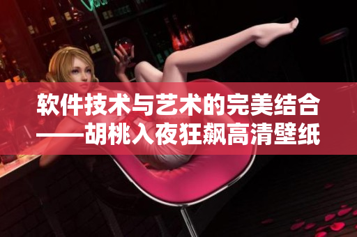 軟件技術(shù)與藝術(shù)的完美結(jié)合——胡桃入夜狂飆高清壁紙的開發(fā)過程