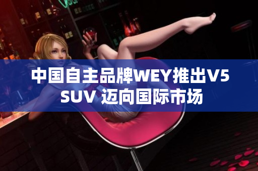 中國自主品牌WEY推出V5 SUV 邁向國際市場