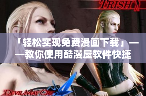 「輕松實(shí)現(xiàn)免費(fèi)漫畫下載」——教你使用酷漫屋軟件快捷下載人氣漫畫！