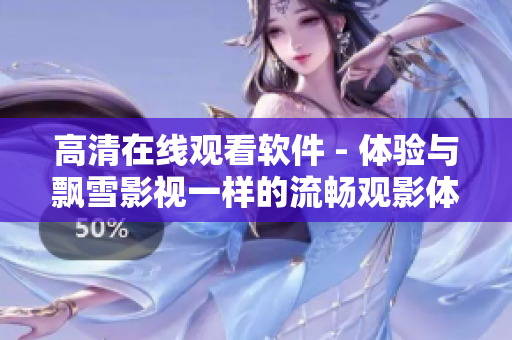 高清在線觀看軟件 - 體驗(yàn)與飄雪影視一樣的流暢觀影體驗(yàn)