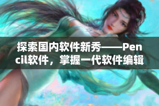 探索國(guó)內(nèi)軟件新秀——Pencil軟件，掌握一代軟件編輯技能