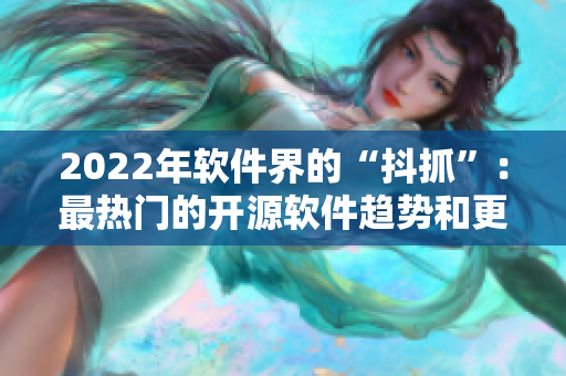 2022年軟件界的“抖抓”：最熱門(mén)的開(kāi)源軟件趨勢(shì)和更新