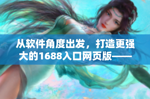 從軟件角度出發(fā)，打造更強(qiáng)大的1688入口網(wǎng)頁版——實(shí)用技巧大揭秘！