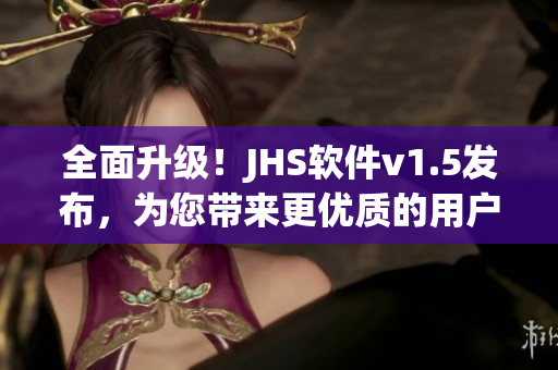 全面升級！JHS軟件v1.5發(fā)布，為您帶來更優(yōu)質(zhì)的用戶體驗