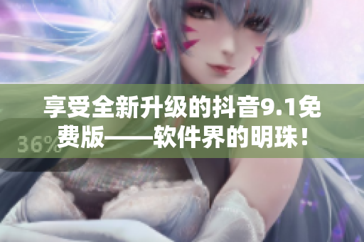 享受全新升級的抖音9.1免費版——軟件界的明珠！