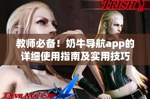 教師必備！奶牛導航app的詳細使用指南及實用技巧