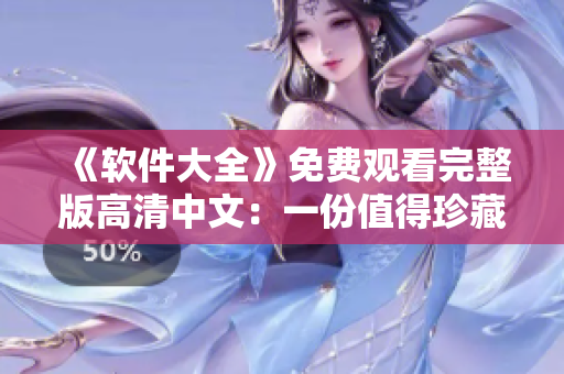 《軟件大全》免費(fèi)觀看完整版高清中文：一份值得珍藏的軟件資料庫(kù)！