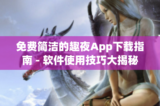 免費簡潔的趣夜App下載指南 - 軟件使用技巧大揭秘