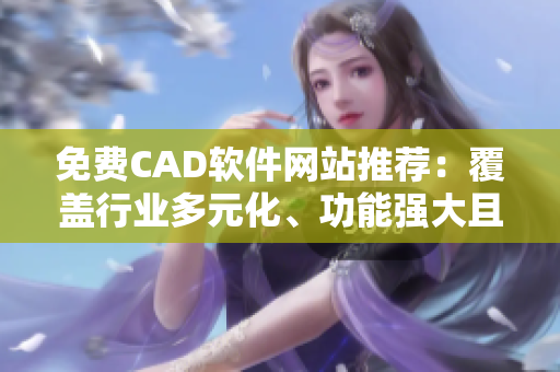 免費(fèi)CAD軟件網(wǎng)站推薦：覆蓋行業(yè)多元化、功能強(qiáng)大且易上手