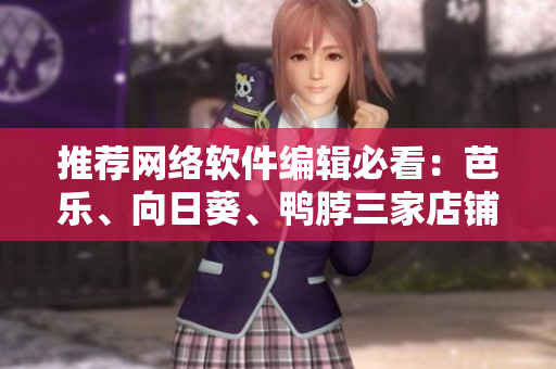 推薦網(wǎng)絡(luò)軟件編輯必看：芭樂、向日葵、鴨脖三家店鋪的復(fù)盤與分析