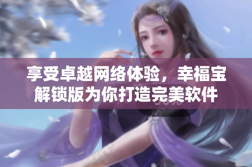 享受卓越網(wǎng)絡(luò)體驗，幸福寶解鎖版為你打造完美軟件
