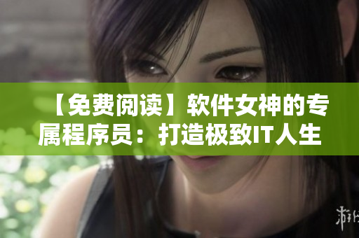 【免費(fèi)閱讀】軟件女神的專(zhuān)屬程序員：打造極致IT人生！