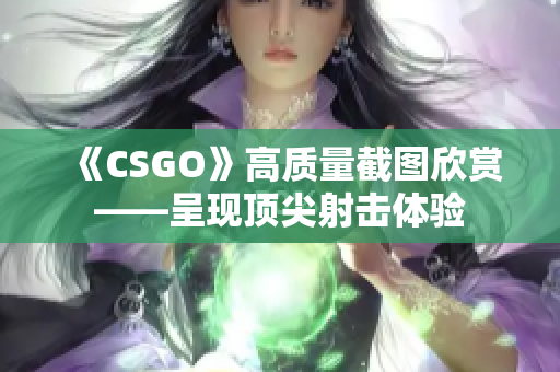 《CSGO》高質(zhì)量截圖欣賞——呈現(xiàn)頂尖射擊體驗(yàn)