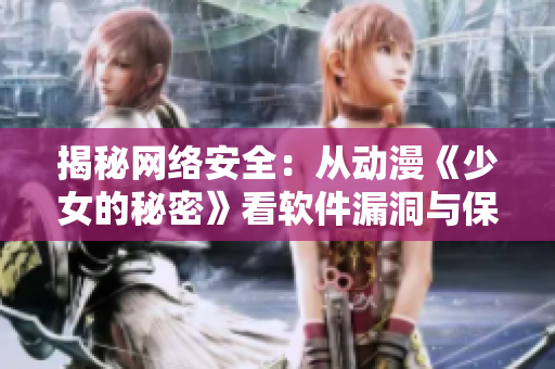揭秘網(wǎng)絡(luò)安全：從動漫《少女的秘密》看軟件漏洞與保護方法