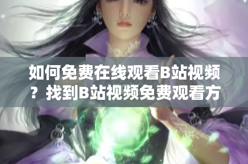 如何免費(fèi)在線觀看B站視頻？找到B站視頻免費(fèi)觀看方法