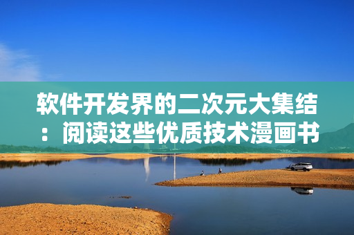 軟件開(kāi)發(fā)界的二次元大集結(jié)：閱讀這些優(yōu)質(zhì)技術(shù)漫畫書(shū)，提高編程水平！