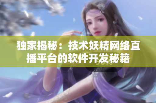 獨(dú)家揭秘：技術(shù)妖精網(wǎng)絡(luò)直播平臺(tái)的軟件開發(fā)秘籍