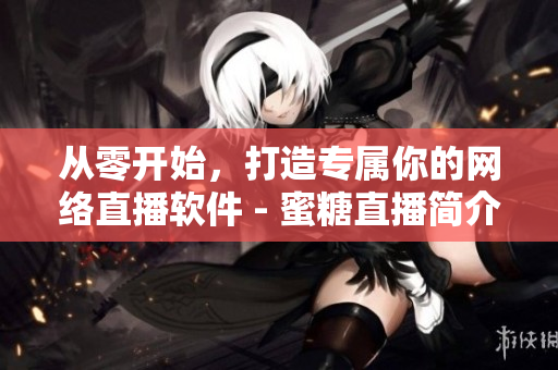 從零開(kāi)始，打造專屬你的網(wǎng)絡(luò)直播軟件 - 蜜糖直播簡(jiǎn)介