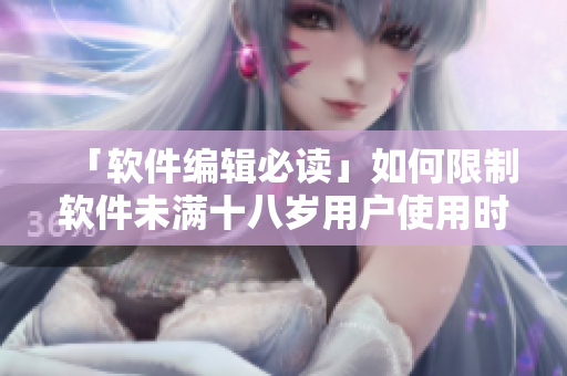 「軟件編輯必讀」如何限制軟件未滿十八歲用戶使用時(shí)間