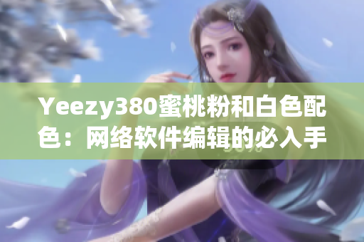 Yeezy380蜜桃粉和白色配色：網(wǎng)絡(luò)軟件編輯的必入手款