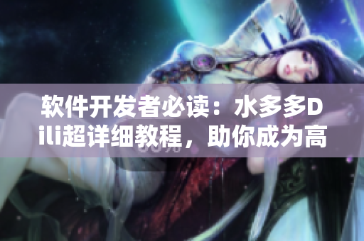 軟件開(kāi)發(fā)者必讀：水多多Dili超詳細(xì)教程，助你成為高效網(wǎng)絡(luò)軟件編輯