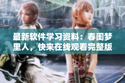 最新軟件學(xué)習(xí)資料：春閨夢(mèng)里人，快來(lái)在線觀看完整版！