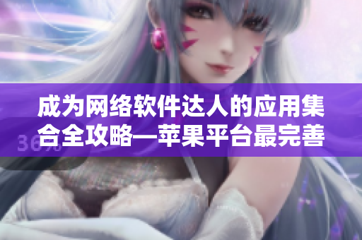 成為網(wǎng)絡(luò)軟件達(dá)人的應(yīng)用集合全攻略—蘋果平臺最完善軟件推薦