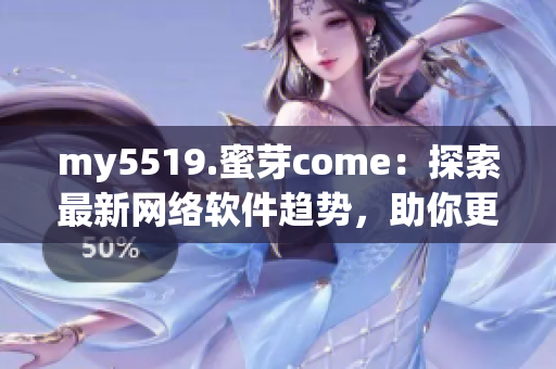 my5519.蜜芽come：探索最新網(wǎng)絡(luò)軟件趨勢，助你更高效完成任務(wù)