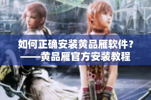 如何正確安裝黃品雁軟件？——黃品雁官方安裝教程