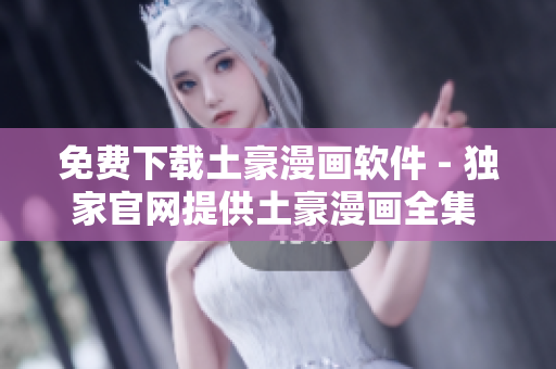 免費下載土豪漫畫軟件 - 獨家官網(wǎng)提供土豪漫畫全集 最新更新