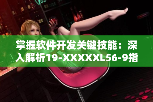 掌握軟件開發(fā)關鍵技能：深入解析19-XXXXXL56-9指南