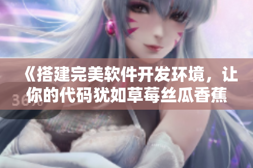 《搭建完美軟件開發(fā)環(huán)境，讓你的代碼猶如草莓絲瓜香蕉榴蓮一般甜美可口》