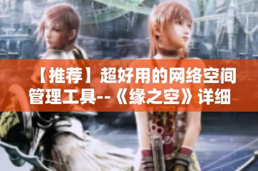 【推薦】超好用的網(wǎng)絡(luò)空間管理工具--《緣之空》詳細(xì)體驗(yàn)攻略