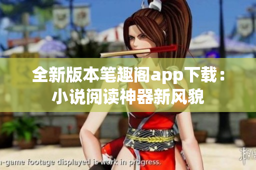 全新版本筆趣閣app下載：小說閱讀神器新風貌